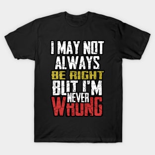 I may not always be right but i m ever wrong T-Shirt